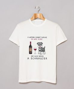 A Woman Cannot Survive On Wine Alone She Also Needs A Schnauzer T Shirt KM