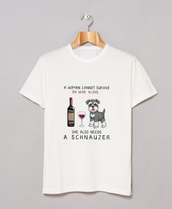 A Woman Cannot Survive On Wine Alone She Also Needs A Schnauzer T Shirt KM