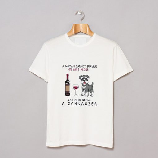 A Woman Cannot Survive On Wine Alone She Also Needs A Schnauzer T Shirt KM