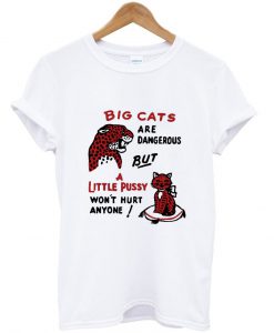 Big cats are dangerous but little pussy won’t hurt anyone T-shirt KM