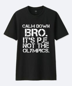 Calm Down Bro It’s PE Not Olympics T-Shirt KM
