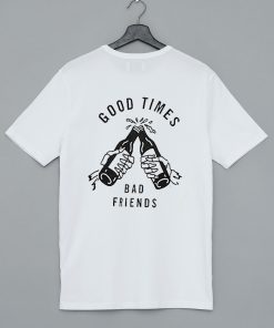 Good Times Bad Friends T Shirt KM