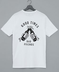 Good Times Bad Friends T Shirt KM