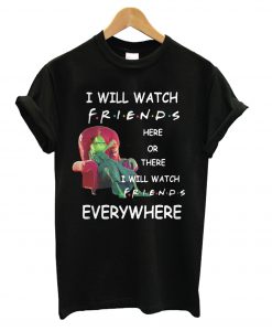 Grinch I will watch friends here or there I will watch friends everywhere T Shirt KM