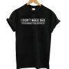 I Don’t Need Sex T Shirt KM