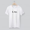 K, Bye. T Shirt KM