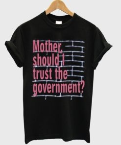 Mother Should I Trust The Government T Shirt KM