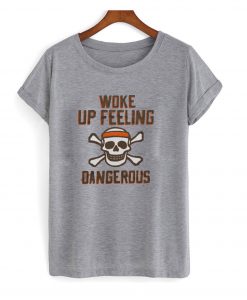 Woke Up Feeling Dangerous T Shirt KM