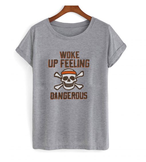 Woke Up Feeling Dangerous T Shirt KM