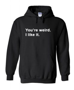 You’re weird I like it Hoodie KM