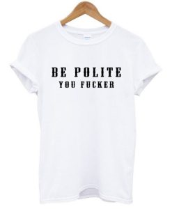 Be Polite You Fucker T-Shirt KM