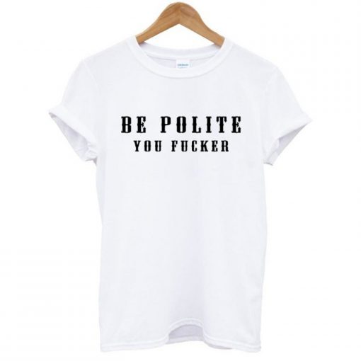 Be Polite You Fucker T-Shirt KM