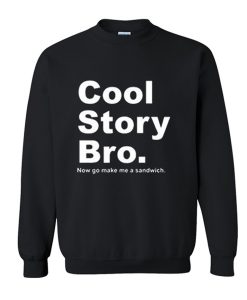 Cool Story Bro Now Go Make Me a Sandwich Sweatshirt KM