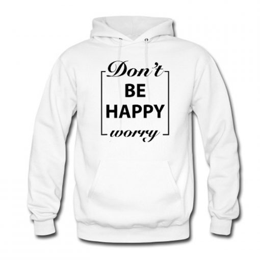 Don’t Be Happy Worry Hoodie KM