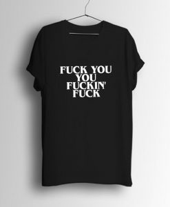 Fuck You You Fucking Fuck T-Shirt KM