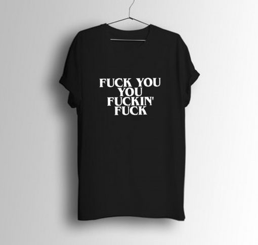 Fuck You You Fucking Fuck T-Shirt KM