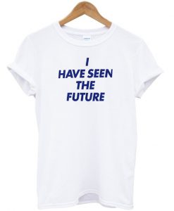 I Have Seen The Future T Shirt KM