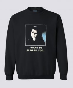 I Want To Be Dead Too Sweatshirt KM