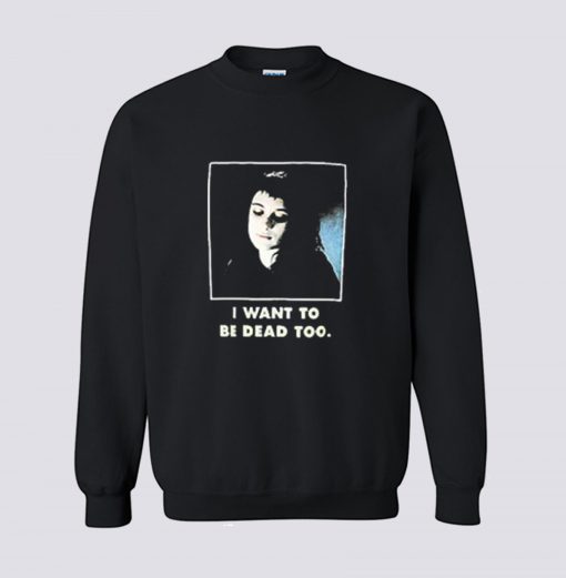 I Want To Be Dead Too Sweatshirt KM