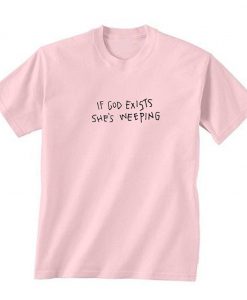 If God Exists She’s Weeping T-Shirt KM