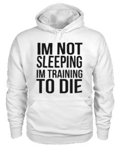 I’m Not Sleeping I’m Training To Die Hoodie KM