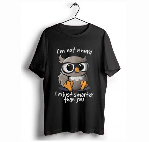 I’m Not a Nerd I’m Just Smarter Than You T Shirt KM