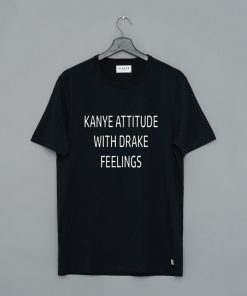 Kanye Attitude With Drake Feelings T Shirt KM