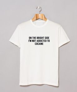 On The Bright Side I’m Not Addicted To Cocaine T-Shirt KM