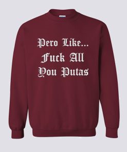 Pero Like Fuck All You Putas Sweatshirt KM