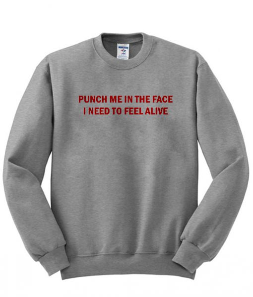 Punch Me In The Face I Beed To Feel Alive Sweatshirt KM