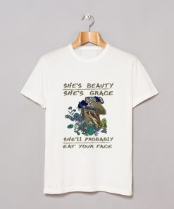 She’s beauty She’s Grace She’ll Probably Eat Your Face T-Shirt KM