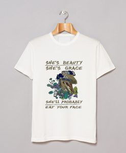 She’s beauty She’s Grace She’ll Probably Eat Your Face T-Shirt KM