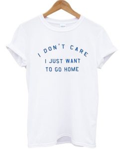 i don’t care i just want to go home T Shirt KM