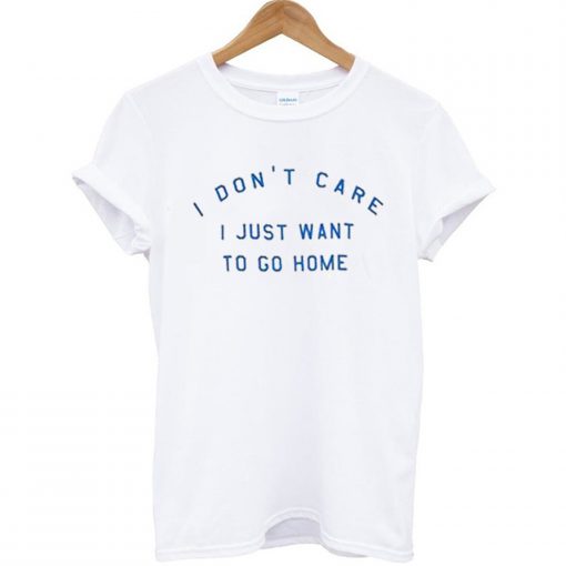 i don’t care i just want to go home T Shirt KM