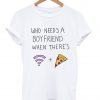 who needs a boyfriend when there’s wifi and pizza T Shirt KM