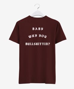 Baby Why You Bullshittin T Shirt Back KM