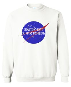 Houston I Have So Many Problems Quote Sweatshirt KM