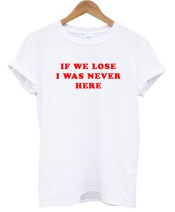 If We Lose I Was Never Here T-Shirt KM