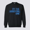 I’m The Annoying One Sweatshirt KM