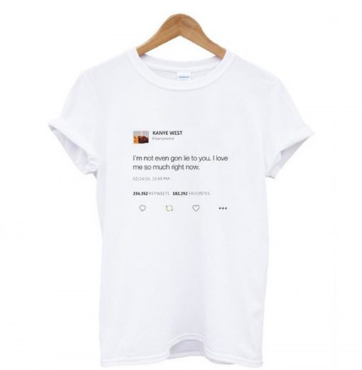 I’m not even gon lie to you I love me so much right now Kanye tweet T-Shirt KM