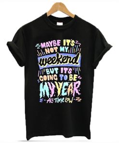 Maybe it’s not my weekend but it’s going to be my year All Time Low Band Merch T-Shirt KM