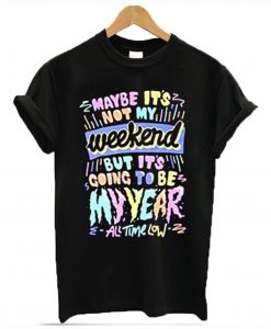 Maybe it’s not my weekend but it’s going to be my year All Time Low Band Merch T-Shirt KM