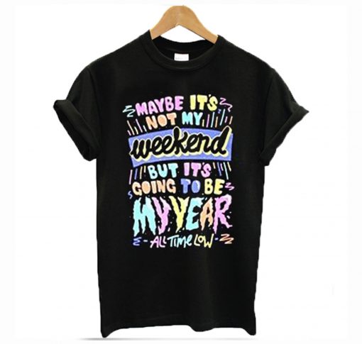 Maybe it’s not my weekend but it’s going to be my year All Time Low Band Merch T-Shirt KM