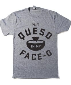 Put Queso In My Face-O T-Shirt KM