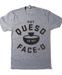 Put Queso In My Face-O T-Shirt KM