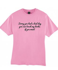 Sorry You Had A Bad Day T Shirt KM