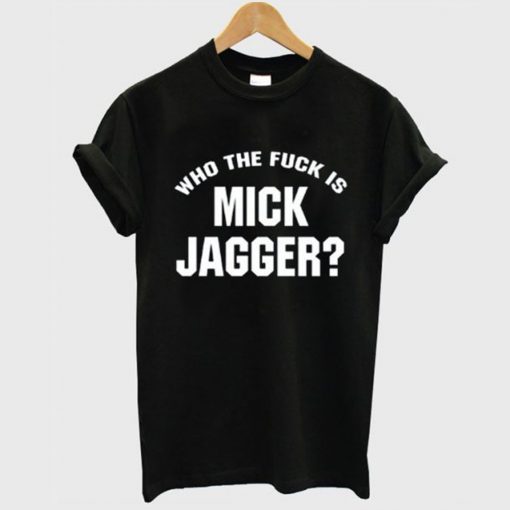 Who The Fuck is Mick Jagger T-Shirt KM