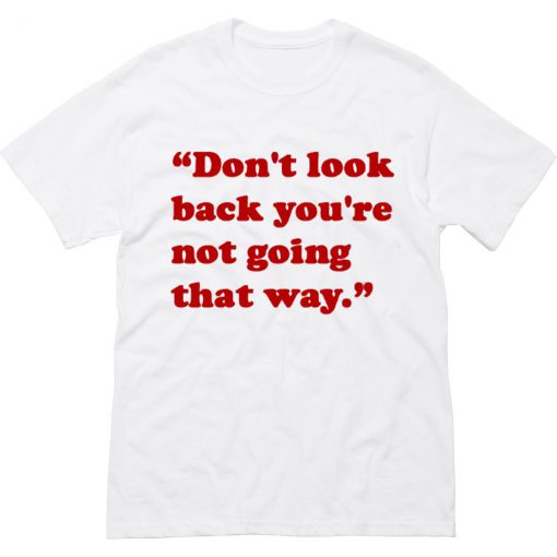 don’t look back you’re not going that way T Shirt KM