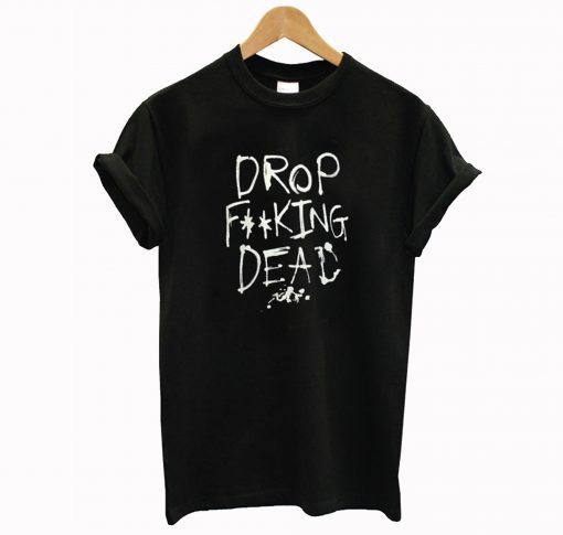 Drop Fucking Dead T Shirt KM