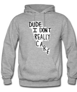 Dude I Don’t Really Care Quote Hoodie KM